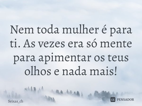 Nem toda mulher é para ti. As vezes era só mente para apimentar os teus olhos e nada mais! ⁠... Frase de Seixas_ch.