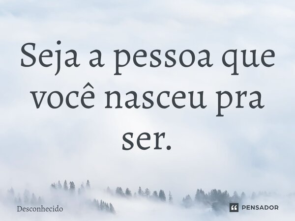 Seja ⁠a pessoa que você nasceu pra ser.