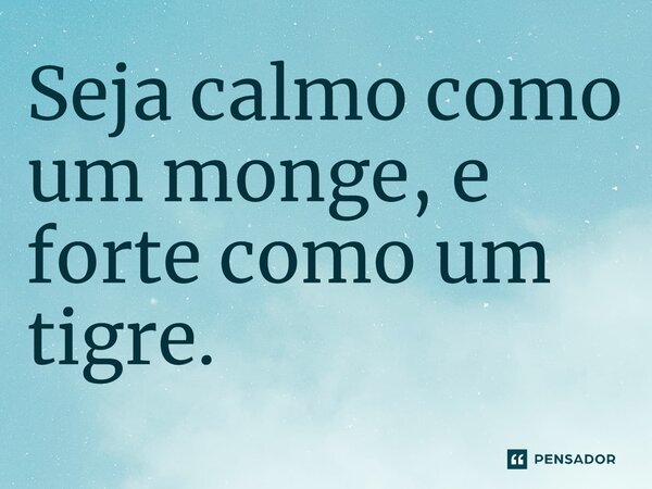 Seja calmo como um monge, e forte como um tigre.⁠