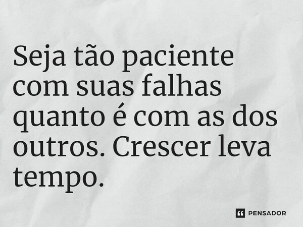 ⁠Seja tão paciente com suas falhas quanto é com as dos outros. Crescer leva tempo.