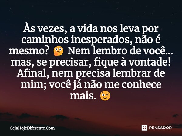 ⁠Às vezes, a vida nos leva por caminhos inesperados, não é mesmo? 🤔 Nem lembro de você... mas, se precisar, fique à vontade! Afinal, nem precisa lembrar de mim;... Frase de SejaHojeDiferente.Com.