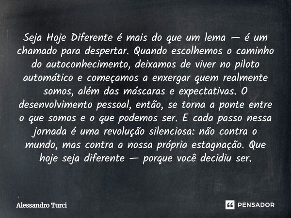 Seja Hoje Diferente é mais do que um lema — é um chamado para despertar. Quando escolhemos o caminho do autoconhecimento, deixamos de viver no piloto automático... Frase de Alessandro Turci.