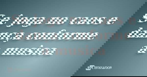 Se joga no caos e dança conforme a musica