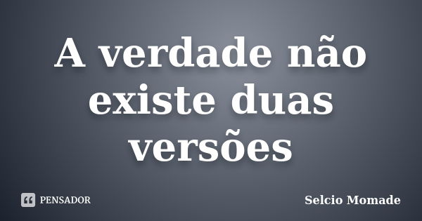 A verdade não existe duas versões... Frase de Selcio Momade.