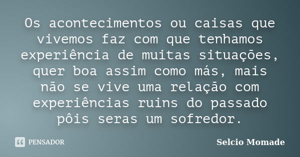 Os acontecimentos ou caisas que vivemos faz com que tenhamos experiência de muitas situações, quer boa assim como más, mais não se vive uma relação com experiên... Frase de Selcio Momade.