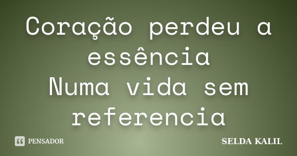 Coração perdeu a essência Numa vida sem referencia... Frase de selda kalil.