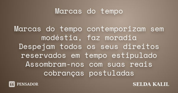 Marcas do tempo Marcas do tempo contemporizam sem modéstia, faz moradia Despejam todos os seus direitos reservados em tempo estipulado Assombram-nos com suas re... Frase de selda kalil.