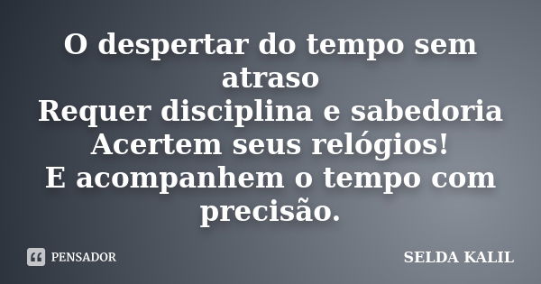 O despertar do tempo sem atraso Requer disciplina e sabedoria Acertem seus relógios! E acompanhem o tempo com precisão.... Frase de SELDA KALIL.