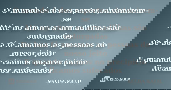 O mundo é dos espertos,sintonizem-se Até no amor as armadilhas são outorgadas De boa fé amamos as pessoas do nosso jeito E quando caímos no precipício ficamos s... Frase de SELDA KALIL.