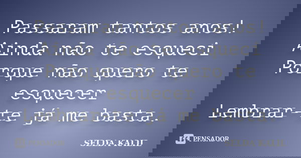 Passaram tantos anos! Ainda não te esqueci Porque não quero te esquecer Lembrar-te já me basta.... Frase de SELDA KALIL.
