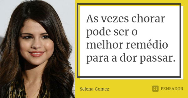 As vezes chorar pode ser o melhor remédio para a dor passar.... Frase de Selena Gomez.