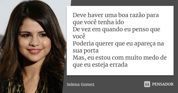 Deve haver uma boa razão para que você tenha ido De vez em quando eu penso que você Poderia querer que eu apareça na sua porta Mas, eu estou com muito medo de q... Frase de selena gomez.