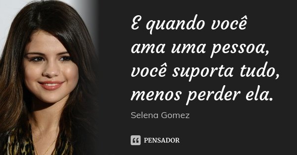 E quando você ama uma pessoa, você suporta tudo, menos perder ela.... Frase de Selena Gomez.