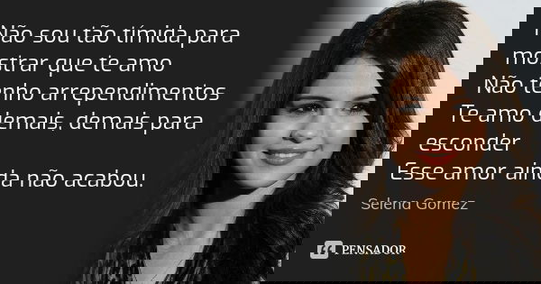 Não sou tão tímida para mostrar que te amo Não tenho arrependimentos Te amo demais, demais para esconder Esse amor ainda não acabou.... Frase de Selena Gomez.