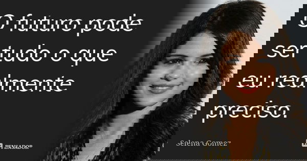 O futuro pode ser tudo o que eu realmente preciso.... Frase de Selena Gomez.
