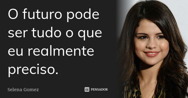 O futuro pode ser tudo o que eu realmente preciso.... Frase de Selena Gomez.