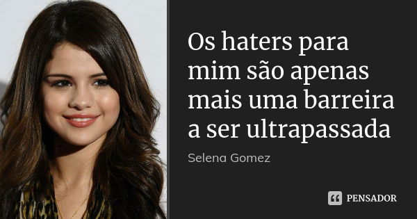 Os haters para mim são apenas mais uma barreira a ser ultrapassada... Frase de Selena Gomez.