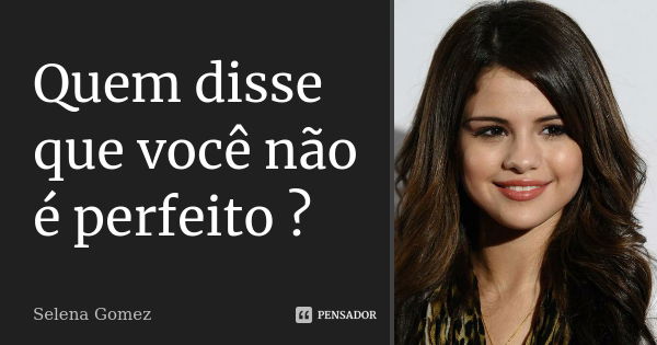 Quem disse que você não é perfeito ?... Frase de Selena Gomez.