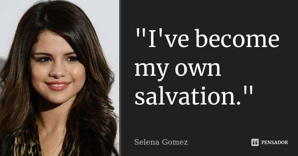"I've become my own salvation."... Frase de Selena Gomez.