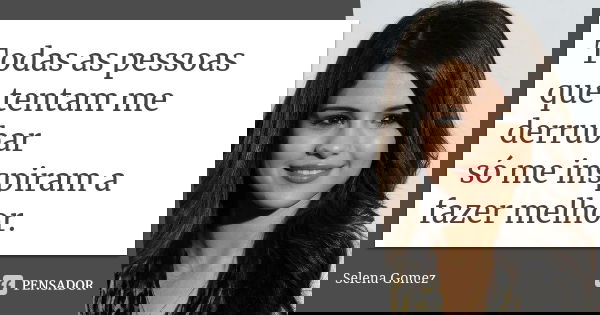 Todas as pessoas que tentam me derrubar só me inspiram a fazer melhor.... Frase de Selena Gomez.