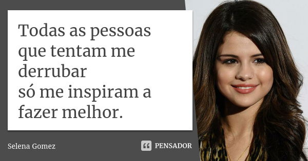 Todas as pessoas que tentam me derrubar só me inspiram a fazer melhor.... Frase de Selena Gomez.