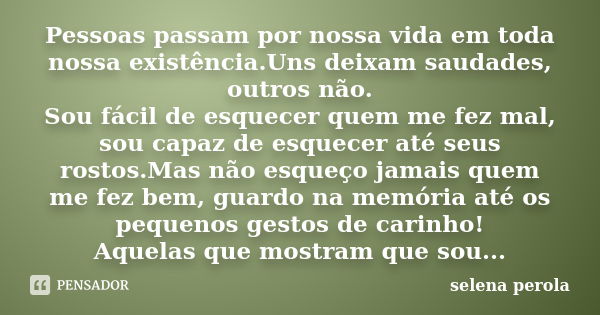 Pessoas passam por nossa vida em toda nossa existência.Uns deixam saudades, outros não. Sou fácil de esquecer quem me fez mal, sou capaz de esquecer até seus ro... Frase de selena perola.