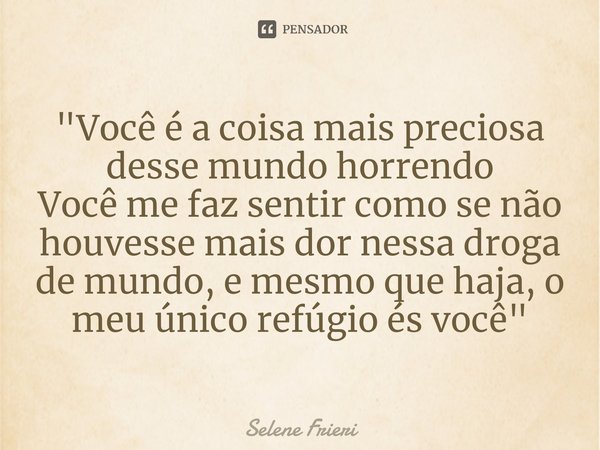 ⁠"Você é a coisa mais preciosa desse mundo horrendo
Você me faz sentir como se não houvesse mais dor nessa droga de mundo, e mesmo que haja, o meu único re... Frase de Selene Frieri.