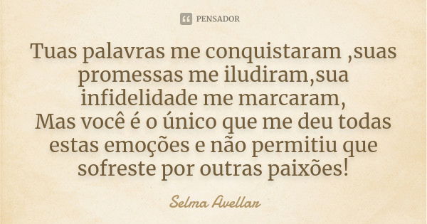 Tuas palavras me conquistaram ,suas promessas me iludiram,sua infidelidade me marcaram, Mas você é o único que me deu todas estas emoções e não permitiu que sof... Frase de Selma Avellar.