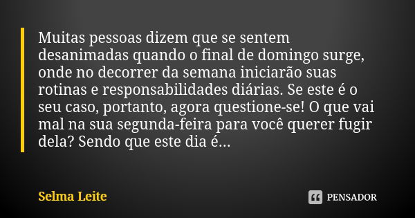 Muitas pessoas dizem que se sentem desanimadas quando o final de domingo surge, onde no decorrer da semana iniciarão suas rotinas e responsabilidades diárias. S... Frase de Selma Leite.