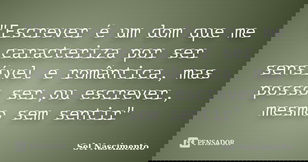 "Escrever é um dom que me caracteriza por ser sensível e romântica, mas posso ser,ou escrever, mesmo sem sentir"... Frase de Sel Nascimento.