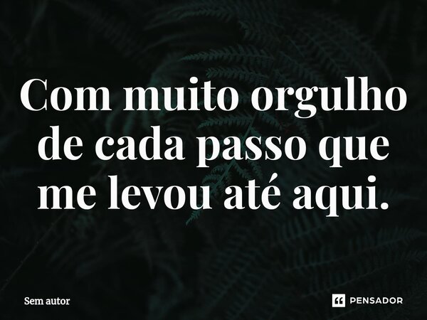 ⁠Com muito orgulho de cada passo que me levou até aqui.... Frase de sem autor.