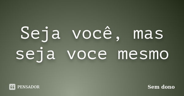 Seja Você Mas Seja Voce Mesmo Sem Dono Pensador 7057