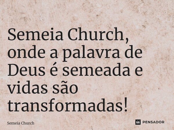 ⁠Semeia Church, onde a palavra de Deus é semeada e vidas são transformadas!... Frase de Semeia Church.