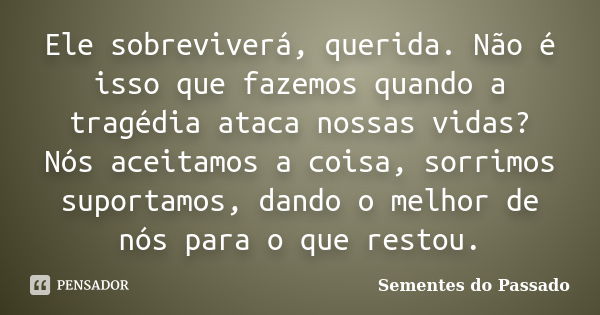 Ele sobreviverá, querida. Não é isso que fazemos quando a tragédia ataca nossas vidas? Nós aceitamos a coisa, sorrimos suportamos, dando o melhor de nós para o ... Frase de Sementes do Passado.