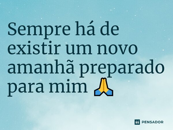 ⁠Sempre há de existir um novo amanhã preparado para mim 🙏