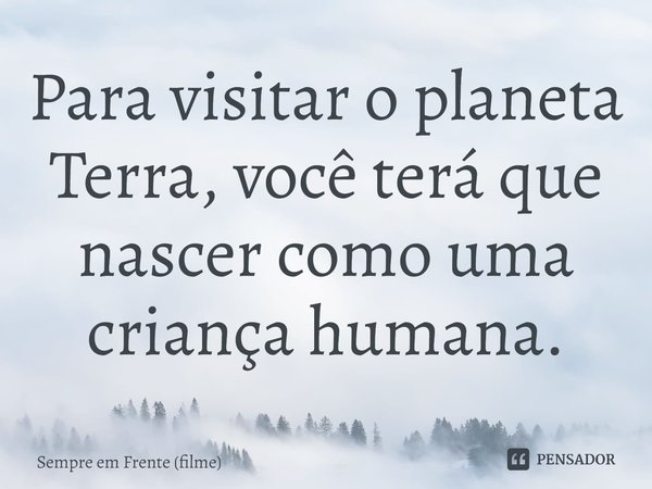 ⁠Para visitar o planeta Terra, você terá que nascer como uma criança humana.... Frase de Sempre em Frente (filme).