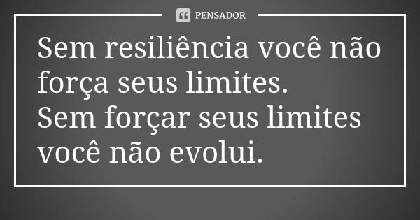 Sem resiliência você não força seus limites. Sem forçar seus limites você não evolui.... Frase de Autor Desconhecido.