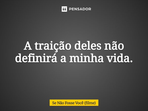 ⁠A traição deles não definirá a minha vida.... Frase de Se Não Fosse Você (filme).