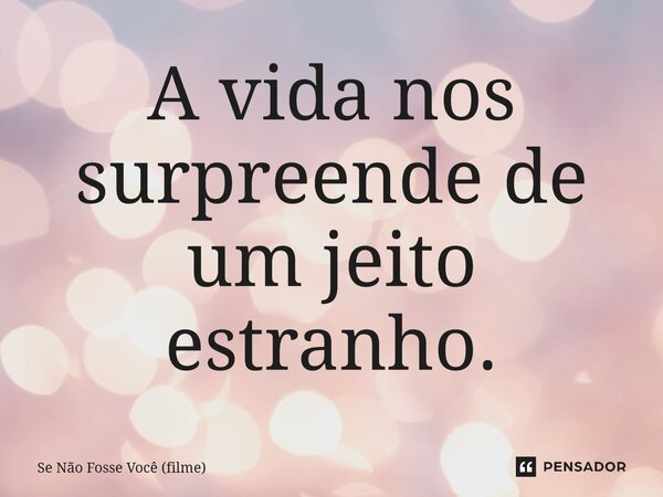 ⁠A vida nos surpreende de um jeito estranho.... Frase de Se Não Fosse Você (filme).