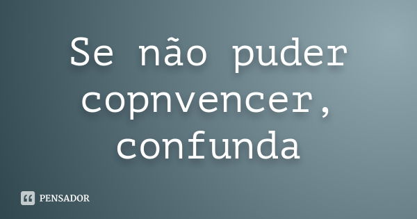 Se não puder copnvencer, confunda