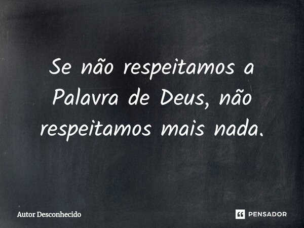 ⁠Se não respeitamos a Palavra de Deus, não respeitamos mais nada.... Frase de Autor desconhecido.