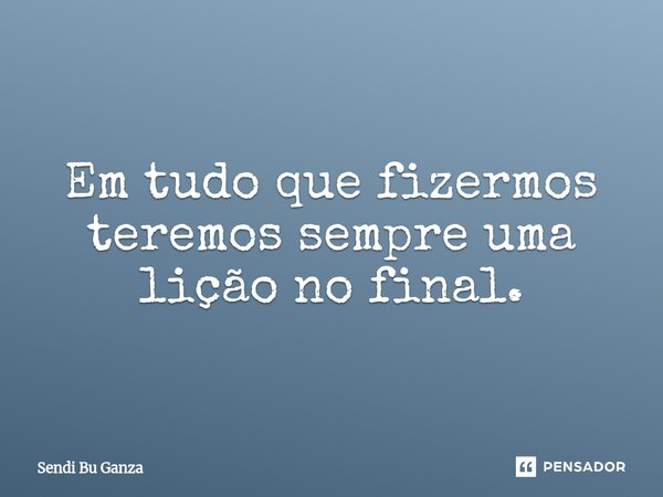 Em tudo que fizermos teremos sempre uma lição no final.⁠... Frase de Sendi Bu Ganza.