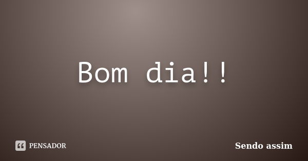 Bom dia!!... Frase de Sendo assim.