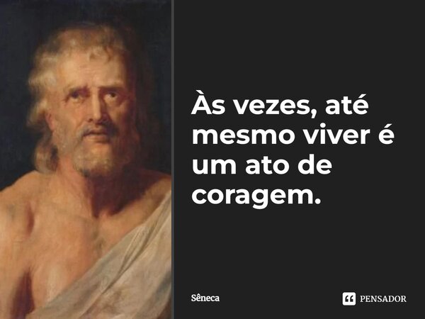⁠Às vezes, até mesmo viver é um ato de coragem.... Frase de Sêneca.