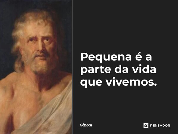 ⁠Pequena é a parte da vida que vivemos.... Frase de Sêneca.