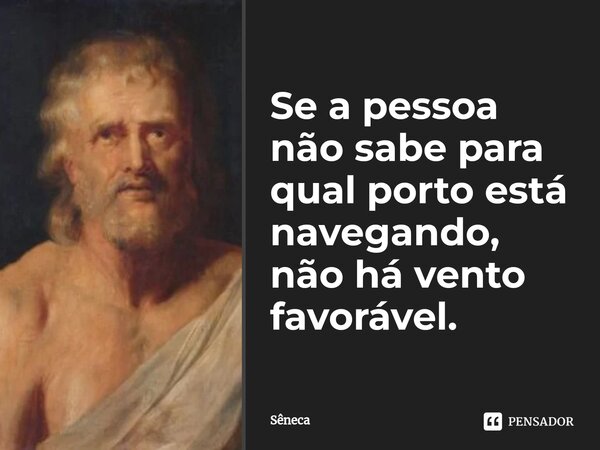 ⁠Se a pessoa não sabe para qual porto está navegando, não há vento favorável.... Frase de Sêneca.