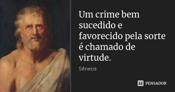 Um crime bem sucedido e favorecido pela sorte / é chamado de virtude.... Frase de Sêneca.