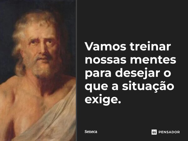 ⁠Vamos treinar nossas mentes para desejar o que a situação exige.... Frase de Sêneca.