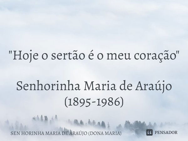 ⁠ "Hoje o sertão é o meu coração" Senhorinha Maria de Araújo (1895-1986)... Frase de SEN HORINHA MARIA DE ARAÚJO (DONA MARIA).