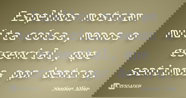 Espelhos mostram muita coisa, menos o essencial, que sentimos por dentro.... Frase de Senhor Allen.